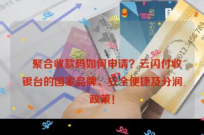 聚合收款码如何申请？云闪付收银台的国家品牌、安全便捷及分润政策！