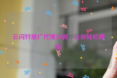 云闪付推广代理分润，让你轻松赚钱!