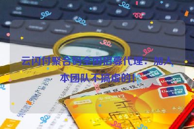 云闪付聚合码全国招募代理：加入本团队不搞虚的！