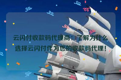 云闪付收款码代理商：了解为什么选择云闪付作为您的收款码代理！