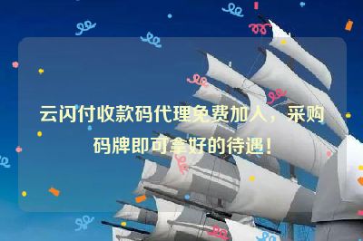 云闪付收款码代理免费加入，采购码牌即可拿好的待遇！