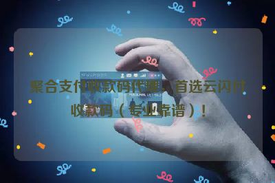 聚合支付收款码代理，首选云闪付收款码（专业靠谱）！