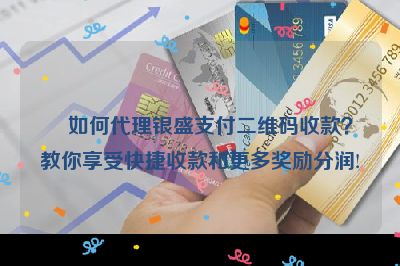 如何代理银盛支付二维码收款？教你享受快捷收款和更多奖励分润!