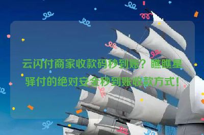 云闪付商家收款码秒到账？瞧瞧星驿付的绝对安全秒到账收款方式！