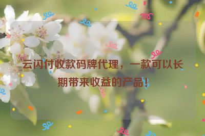 云闪付收款码牌代理，一款可以长期带来收益的产品！