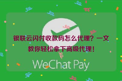 银联云闪付收款码怎么代理？一文教你轻松拿下高级代理！