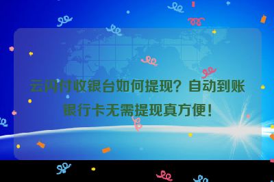 云闪付收银台如何提现？自动到账银行卡无需提现真方便！