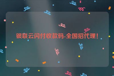 银联云闪付收款码-全国招代理！