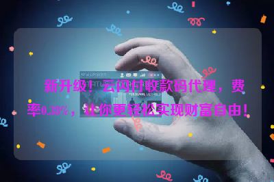 新升级！云闪付收款码代理，费率0.38%，让你更轻松实现财富自由！