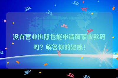 没有营业执照也能申请商家收款码吗？解答你的疑惑！