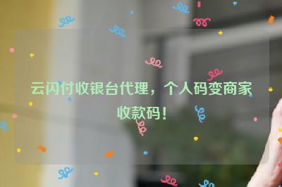 云闪付收银台代理，个人码变商家收款码！