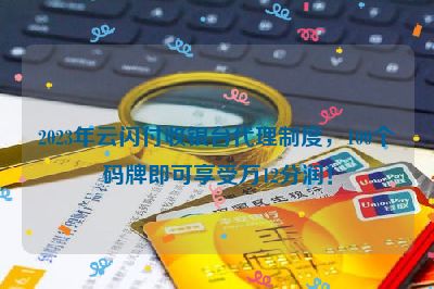 2023年云闪付收银台代理制度，100个码牌即可享受万12分润！