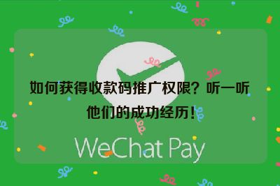 如何获得收款码推广权限？听一听他们的成功经历！