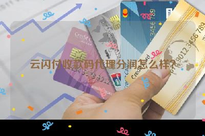 云闪付收款码代理分润怎么样？