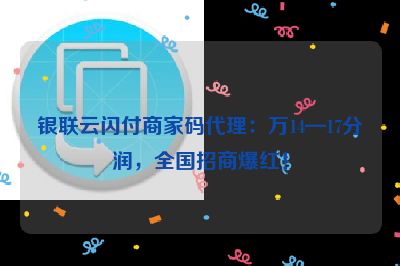 银联云闪付商家码代理：万14—17分润，全国招商爆红！