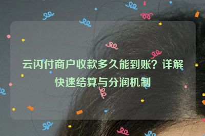 云闪付商户收款多久能到账？详解快速结算与分润机制