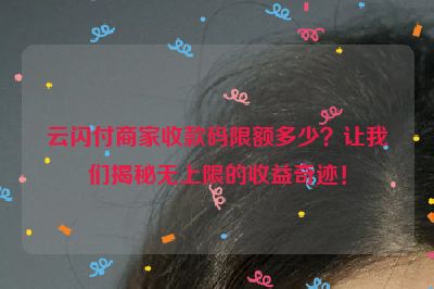 云闪付商家收款码限额多少？让我们揭秘无上限的收益奇迹！