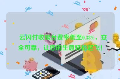 云闪付收银台费率低至0.38%，安全可靠，让您的生意轻松起飞！