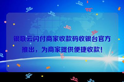 银联云闪付商家收款码收银台官方推出，为商家提供便捷收款！