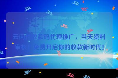 云闪付收款码代理推广，当天资料审核！免费开启你的收款新时代！