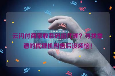 云闪付商家收款码招代理？寻找靠谱的代理机构售后没烦恼！