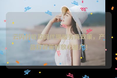 云闪付收款码代理服务商政策，产品好政策好放心推广！