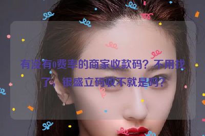 有没有0费率的商家收款码？不用找了，银盛立码收不就是吗？