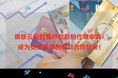 银联云闪付商户收款码代理申请：成为安全高效的收款合作伙伴！