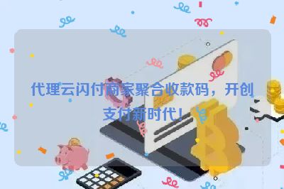 代理云闪付商家聚合收款码，开创支付新时代！