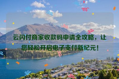 云闪付商家收款码申请全攻略，让您轻松开启电子支付新纪元！