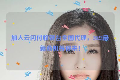 加入云闪付收银台全国代理，2023最新商机等你来！