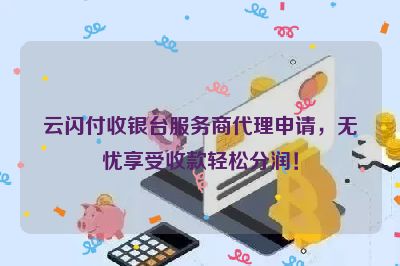 云闪付收银台服务商代理申请，无忧享受收款轻松分润！