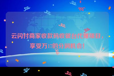 云闪付商家收款码收银台代理项目，享受万17的分润机会！