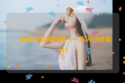 商家收款新利器——云闪付收银台！