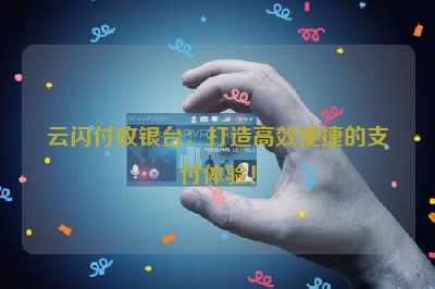 云闪付收银台：打造高效便捷的支付体验！