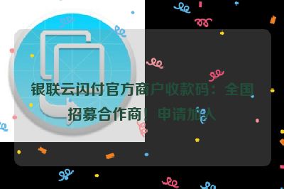 银联云闪付官方商户收款码：全国招募合作商！申请加入