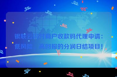 银联云闪付商户收款码代理申请：低风险、高回报的分润日结项目！