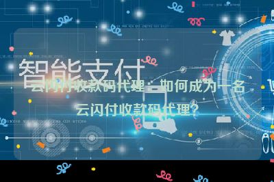 云闪付收款码代理：如何成为一名云闪付收款码代理？